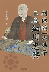 利休随一の弟子三斎細川忠興 矢部誠一郎