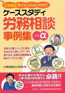 ケーススタディ労務相談事例集プラスα こんなときどうしたらよいですか? 労働調査会出版局