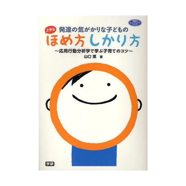 発達の気がかりな子どもの上手なほめ方しかり方 応用行動分析学で学ぶ子育てのコツ