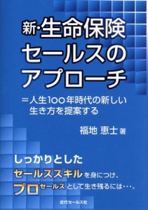  新・生命保険セールスのアプローチ 人生１００年時代の新しい生き方を提案する／福地恵士(著者)