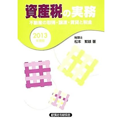 資産税の実務(２０１３年度版) 不動産の取得・譲渡・賃貸と税金／松本繁雄