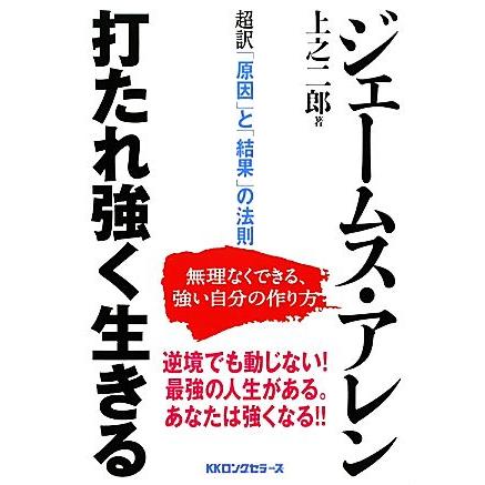 打たれ強く生きる 超訳「原因」と「結果」の法則　無理なくできる、強い自分の作り方／ジェームズアレン，上之二郎