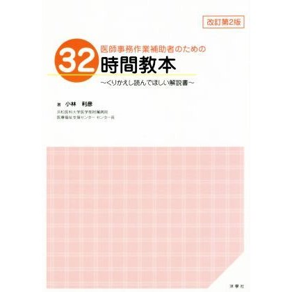 医師事務作業補助者のための　３２時間教本　改訂第２版 くりかえし読んでほしい解説書／小林利彦(著者)