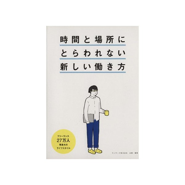 時間と場所にとらわれない働き方 フリーランス２７万人等身大のライフスタイル／ランサーズ株式会社(著者)