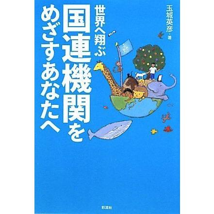 世界へ翔ぶ 国連機関をめざすあなたへ