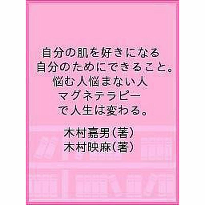 自分の肌を好きになる 自分のためにできること 悩む人悩まない人 マグネテラピーで人生は変わる 木村嘉男 木村映麻 通販 Lineポイント最大1 0 Get Lineショッピング