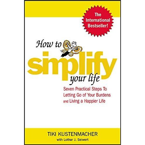 How to Simplify Your Life: Seven Practical Steps to Letting Go of Your Burdens and Living a Happier Life