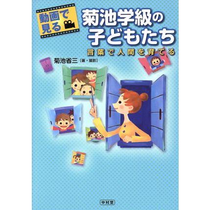 動画で見る　菊池学級の子どもたち 言葉で人間を育てる／菊池省三(著者)