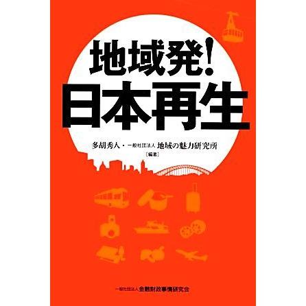 地域発！日本再生／多胡秀人，地域の魅力研究所