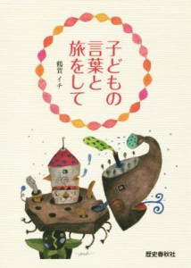  子どもの言葉と旅をして／鶴賀イチ(著者)