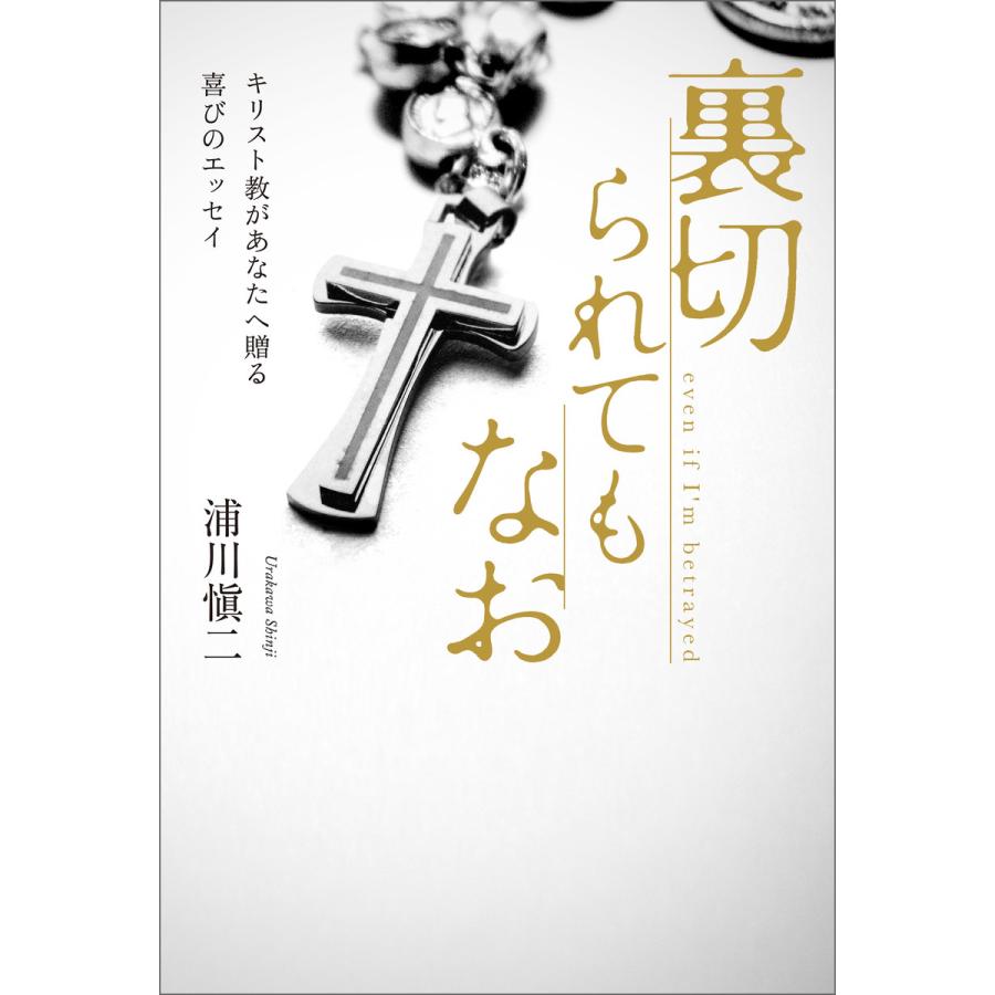 裏切られてもなお キリスト教があなたへ贈る喜びのエッセイ 電子書籍版   著:浦川愼二