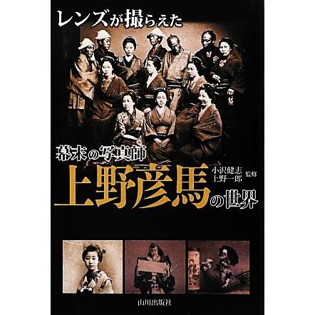 レンズが撮らえた幕末の写真師　上野彦馬の世界／小沢健志，上野一郎