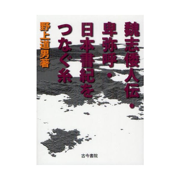 魏志倭人伝・卑弥呼・日本書紀をつなぐ糸 野上道男 著