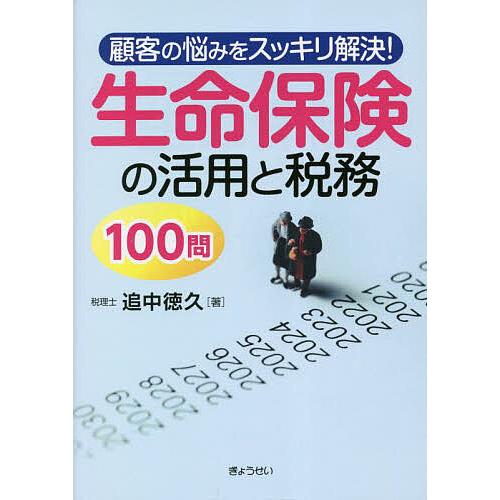 顧客の悩みをスッキリ解決 生命保険の活用と税務100問