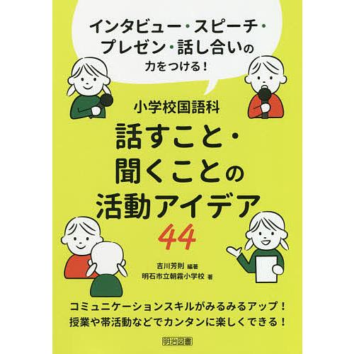 小学校国語科話すこと・聞くことの活動アイデア44 インタビュー・スピーチ・プレゼン・話し合いの力をつける