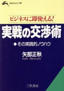  ビジネスに即使える！　実戦の交渉術その実践的ノウハウ ビジネスに即使える！ 知的生きかた文庫／矢部正秋(著者)