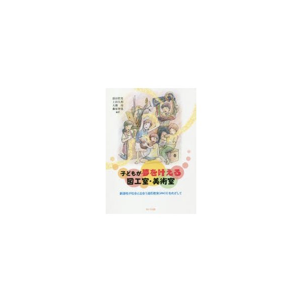 子どもが夢を叶える図工室・美術室 創造性が社会と出会う造形教室 をめざして