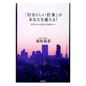 「自分らしい仕事」があなたを変える！／福原義春