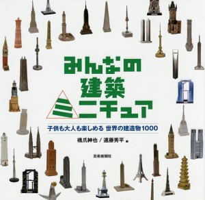 みんなの建築ミニチュア 子供も大人も楽しめる世界の建造物1000 橋爪紳也 遠藤秀平