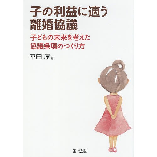 子の利益に適う離婚協議 子どもの未来を考えた協議条項のつくり方 平田厚