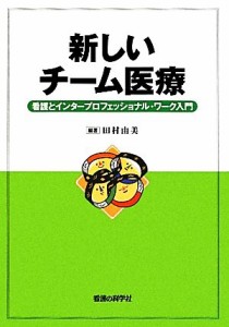  新しいチーム医療 看護とインタープロフェッショナル・ワーク入門／田村由美