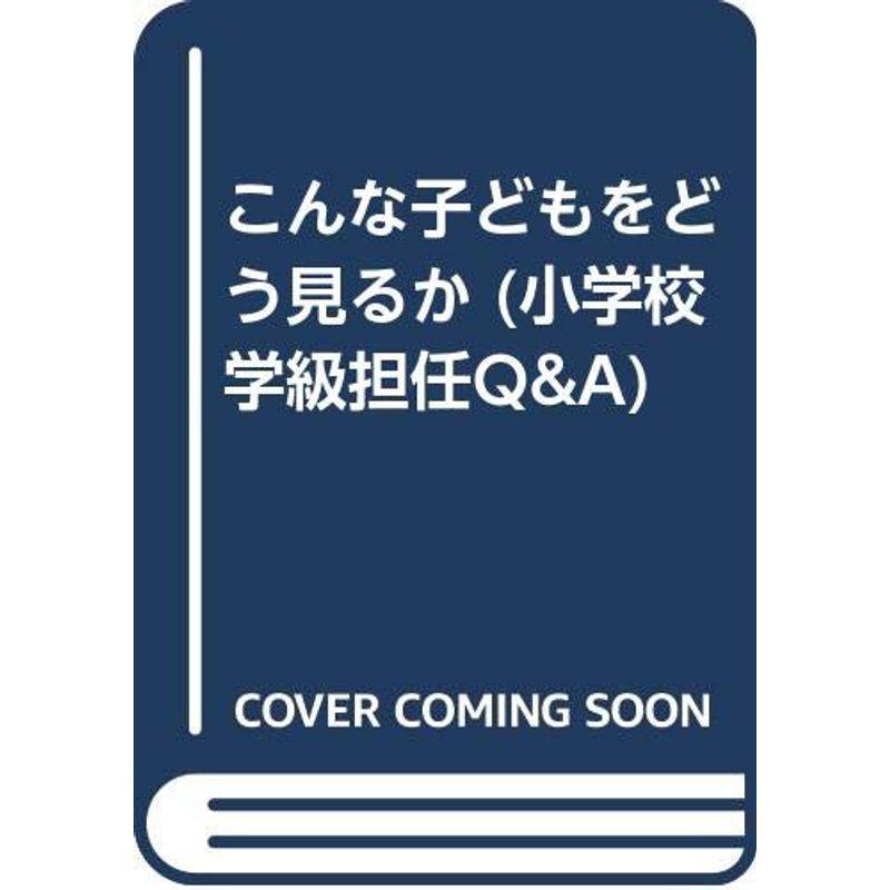 こんな子どもをどう見るか (小学校学級担任QA)