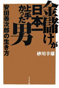  金儲けが日本一上手かった男 安田善次郎の生き方／砂川幸雄