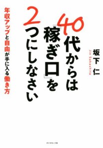  ４０代からは「稼ぎ口」を２つにしなさい 年収アップと自由が手に入る働き方／坂下仁(著者)