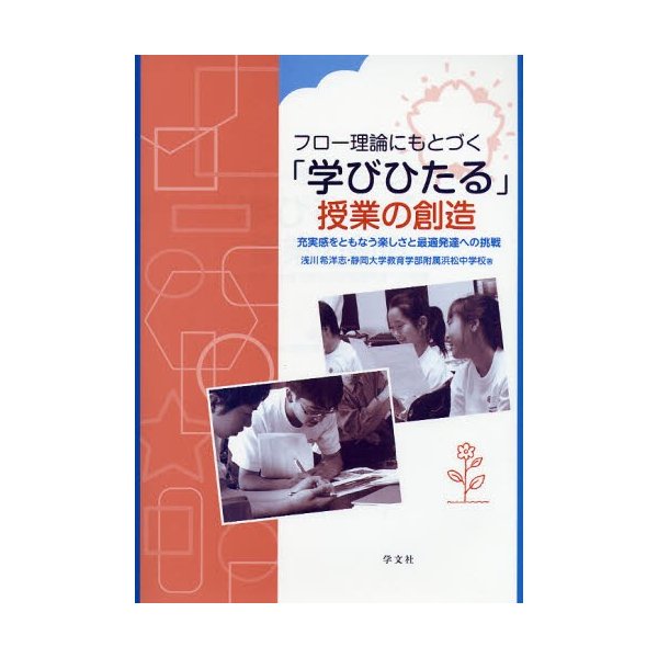 フロー理論にもとづく 学びひたる 授業の創造 充実感をともなう楽しさと最適発達への挑戦