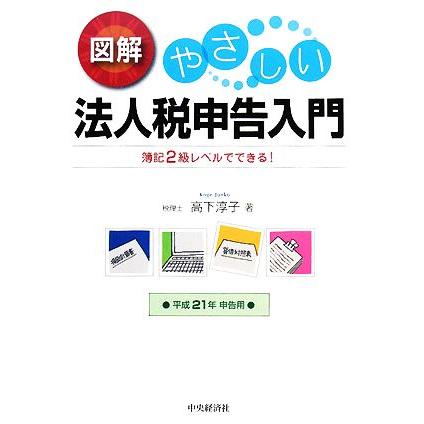 図解　やさしい法人税申告入門(平成２１年申告用) 簿記２級レベルでできる！／高下淳子