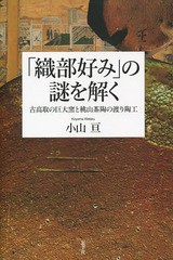 織部好み の謎を解く 古高取の巨大窯と桃山茶陶の渡り陶工 小山亘 著