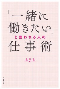 「一緒に働きたい」と言われる人の仕事術 ａｙａ