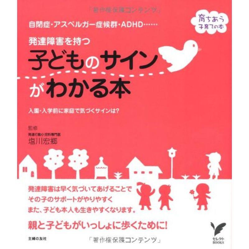 発達障害を持つ子どものサインがわかる本?自閉症・アスペルガー症候群・ADHD・・・・・・ (セレクトＢＯＯＫＳ?育ちあう子育ての本)