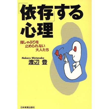 「依存」する心理 指しゃぶりを止められない大人たち／渡辺登(著者)