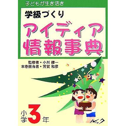 子どもが生き活き　学級づくり　アイディア情報事典　小学３年／芳賀和彦(著者),小川修一(監修)