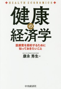 健康の経済学 医療費を節約するために知っておきたいこと 康永秀生