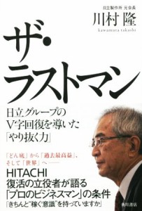  ザ・ラストマン 日立グループのＶ字回復を導いたやり抜く力／川村隆(著者)