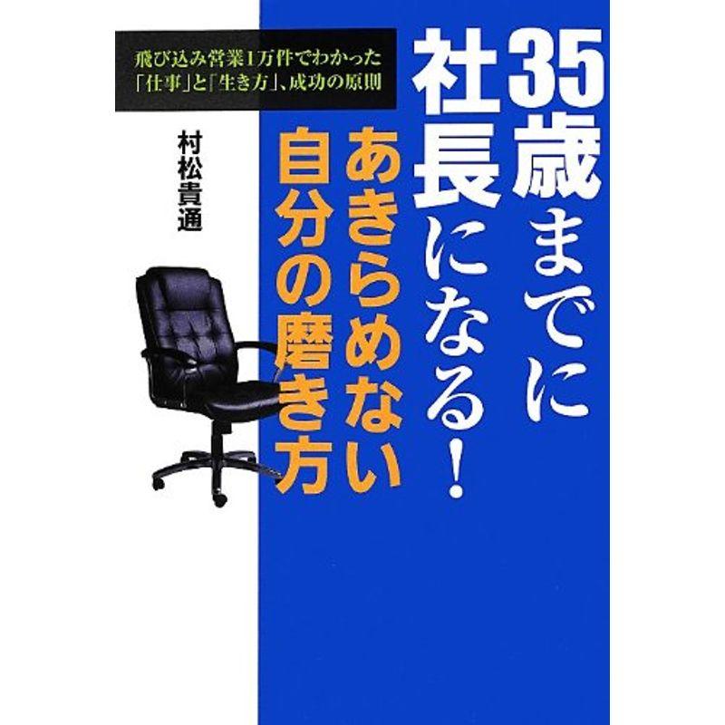 35歳までに社長になるあきらめない自分の磨き方?飛び込み営業1万件でわかった「仕事」と「生き方」、成功の原則