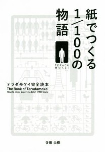  紙でつくる１／１００の物語　テラダモケイ完全読本／寺田尚樹(著者)