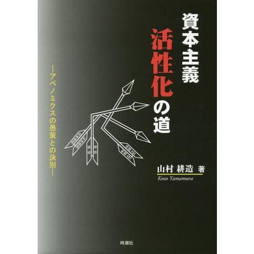 資本主義活性化の道 アベノミクスの愚策との訣別 山村耕造