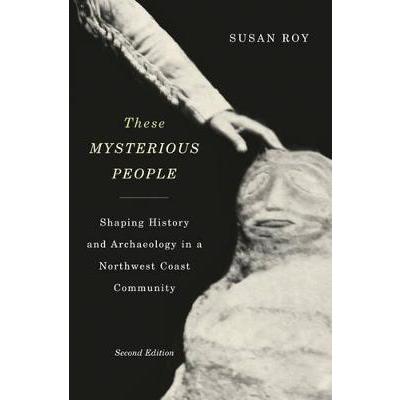 These Mysterious People, Second Edition: Shaping History and Archaeology in a Northwest Coast Community