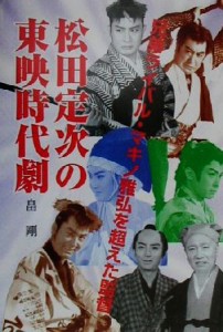  松田定次の東映時代劇 兄弟ライバル・マキノ雅弘を超えた監督／畠剛(著者)