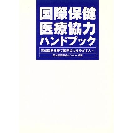 国際保健医療協力ハンドブック 保健医療分野で国際協力をめざす人へ／国立国際医療センター(著者)