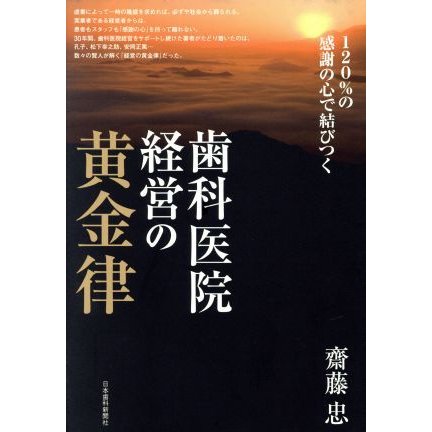 歯科医院経営の黄金律 １２０％の感謝の心で結びつく／齋藤忠(著者)