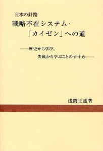 戦略不在システム・ カイゼン への道 日本の針路 歴史から学び,失敗から学ぶことのすすめ 浅岡正雄 著