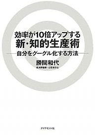 効率が10倍アップする新・知的生産術 自分をグーグル化する方法 勝間和代