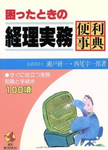  困ったときの経理実務便利事典 すぐに役立つ実務知識と手続き１００項 ＫＯＵ　ＢＵＳＩＮＥＳＳ／瀬戸研一，西尾宇一郎