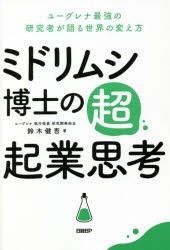 ミドリムシ博士の超・起業思考 ユーグレナ最強の研究者が語る世界の変え方 鈴木健吾