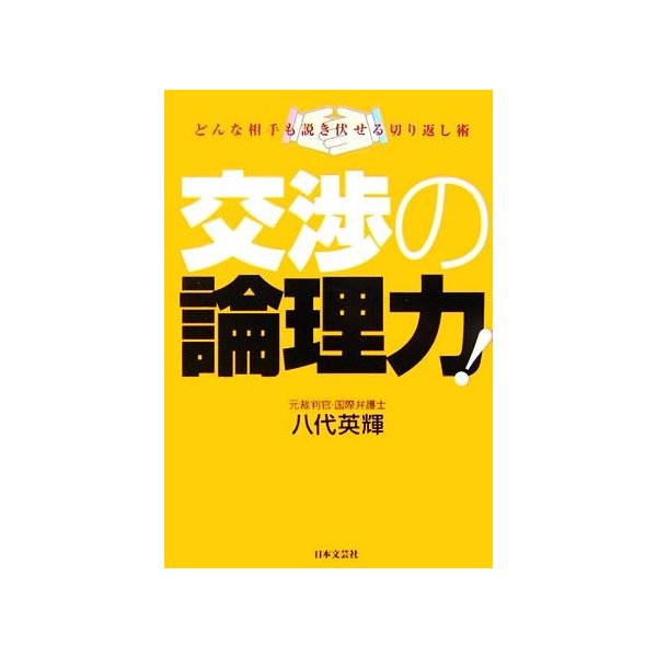 交渉の論理力 どんな相手も説き伏せる切り返し術／八代英輝