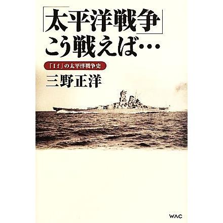 「太平洋戦争」こう戦えば… 「Ｉｆ」の太平洋戦争史／三野正洋